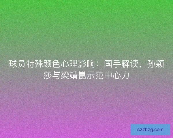 球员特殊颜色心理影响：国手解读，孙颖莎与梁靖崑示范中心力
