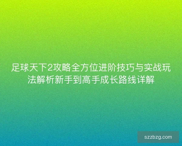 足球天下2攻略全方位进阶技巧与实战玩法解析新手到高手成长路线详解