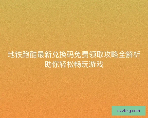 地铁跑酷最新兑换码免费领取攻略全解析助你轻松畅玩游戏