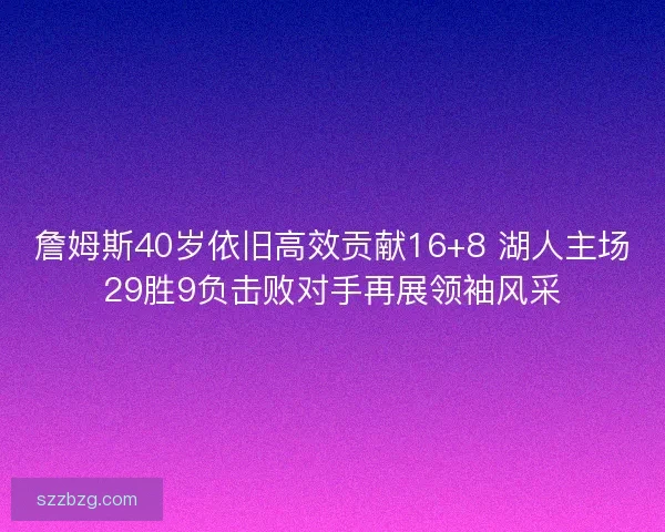 詹姆斯40岁依旧高效贡献16+8 湖人主场29胜9负击败对手再展领袖风采