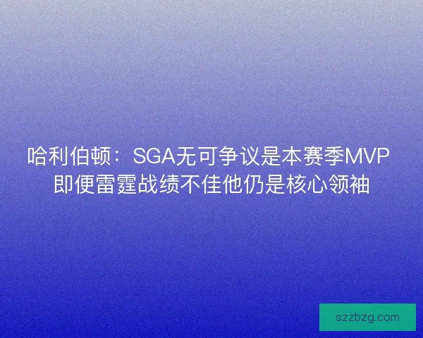 哈利伯顿：SGA无可争议是本赛季MVP 即便雷霆战绩不佳他仍是核心领袖