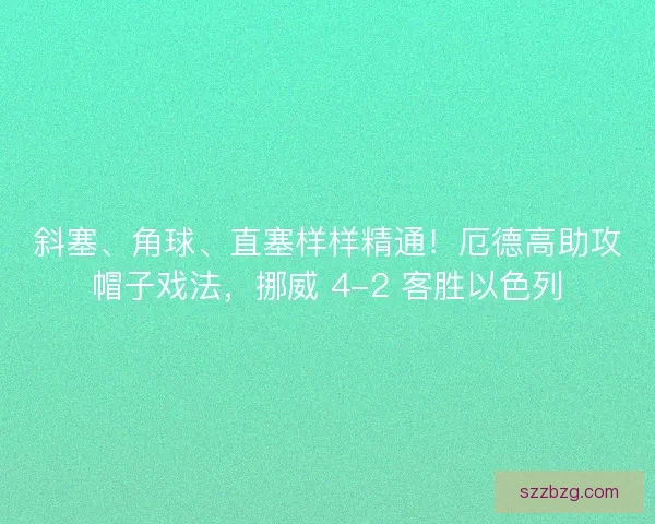 斜塞、角球、直塞样样精通！厄德高助攻帽子戏法，挪威 4-2 客胜以色列