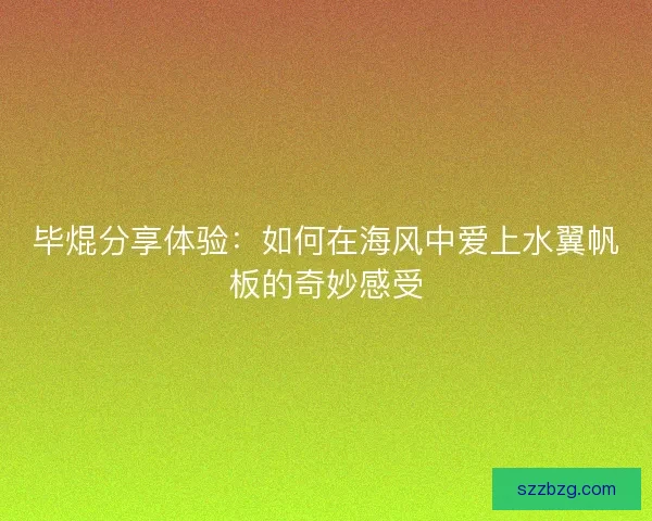 毕焜分享体验：如何在海风中爱上水翼帆板的奇妙感受