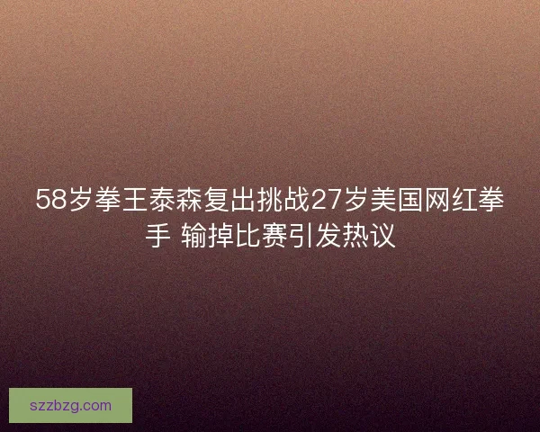 58岁拳王泰森复出挑战27岁美国网红拳手 输掉比赛引发热议