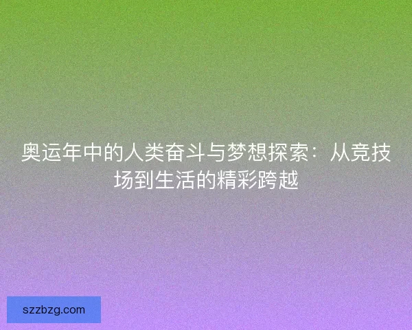 奥运年中的人类奋斗与梦想探索：从竞技场到生活的精彩跨越