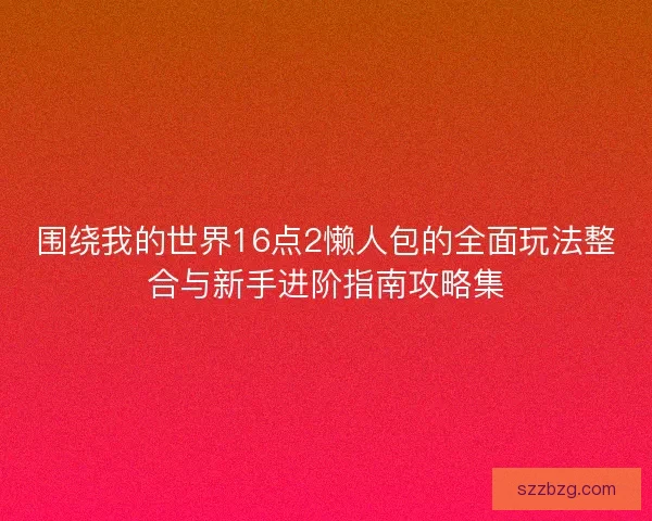 围绕我的世界16点2懒人包的全面玩法整合与新手进阶指南攻略集