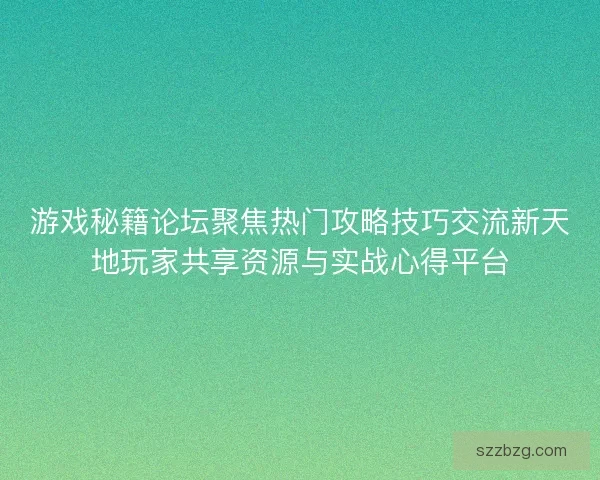 游戏秘籍论坛聚焦热门攻略技巧交流新天地玩家共享资源与实战心得平台