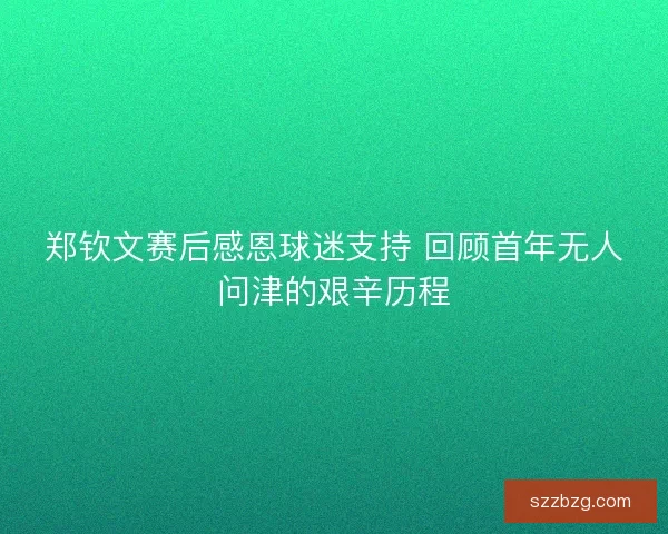 郑钦文赛后感恩球迷支持 回顾首年无人问津的艰辛历程