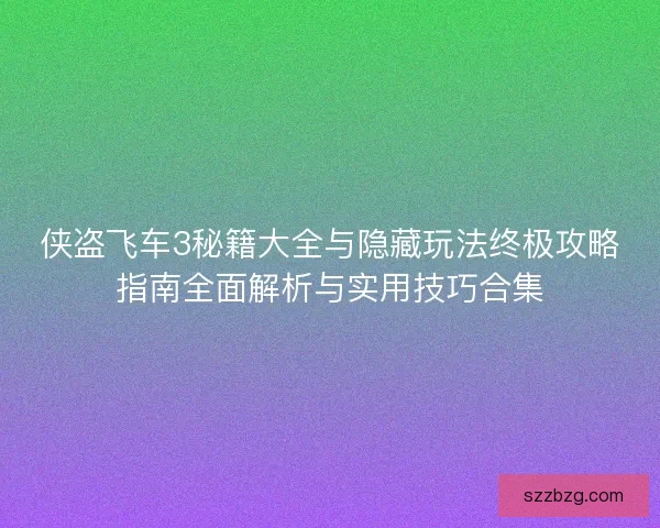 侠盗飞车3秘籍大全与隐藏玩法终极攻略指南全面解析与实用技巧合集